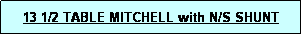 Text Box: 13 1/2 TABLE MITCHELL with N/S SHUNT